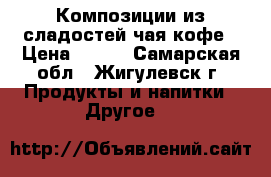 Композиции из сладостей,чая,кофе › Цена ­ 400 - Самарская обл., Жигулевск г. Продукты и напитки » Другое   